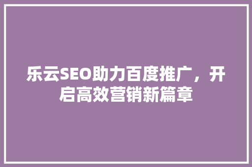乐云SEO助力百度推广，开启高效营销新篇章