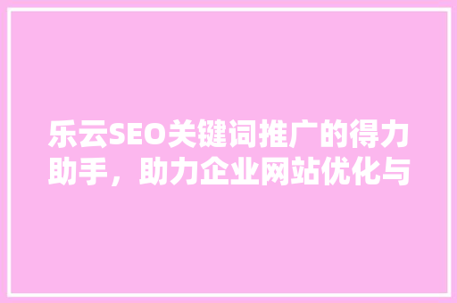 乐云SEO关键词推广的得力助手，助力企业网站优化与提升