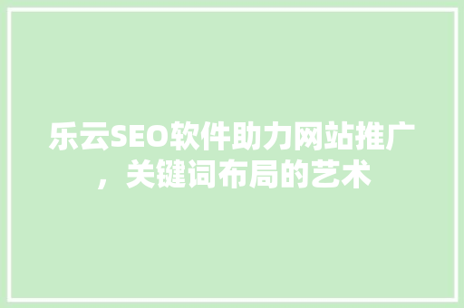 乐云SEO软件助力网站推广，关键词布局的艺术