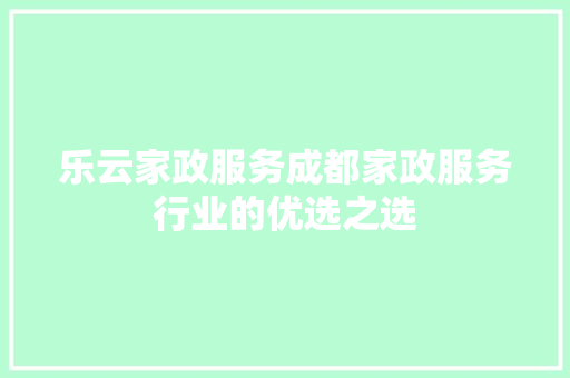 乐云家政服务成都家政服务行业的优选之选