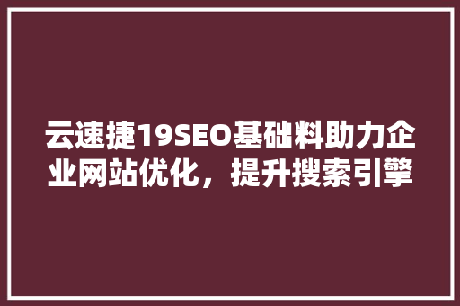 云速捷19SEO基础料助力企业网站优化，提升搜索引擎排名