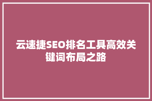 云速捷SEO排名工具高效关键词布局之路