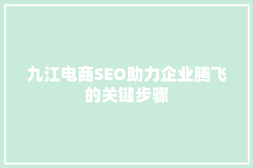 九江电商SEO助力企业腾飞的关键步骤