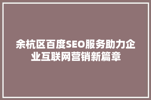 余杭区百度SEO服务助力企业互联网营销新篇章