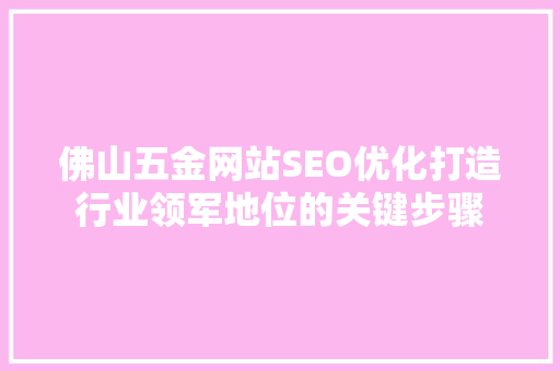佛山五金网站SEO优化打造行业领军地位的关键步骤