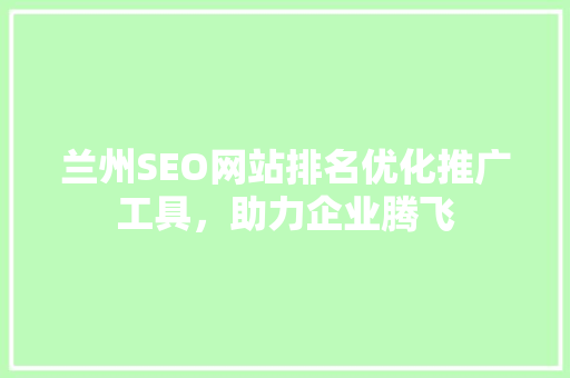 兰州SEO网站排名优化推广工具，助力企业腾飞