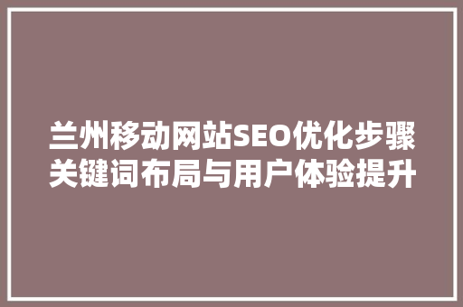 兰州移动网站SEO优化步骤关键词布局与用户体验提升