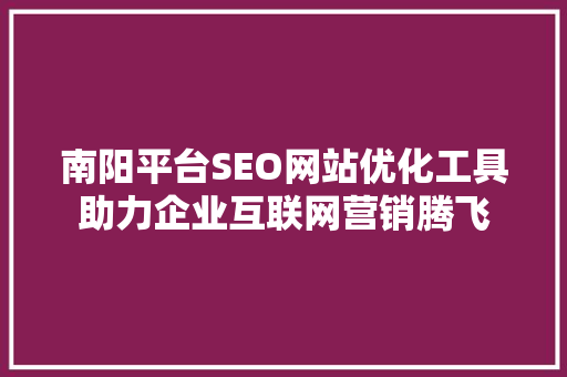 南阳平台SEO网站优化工具助力企业互联网营销腾飞