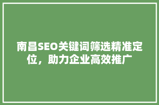 南昌SEO关键词筛选精准定位，助力企业高效推广