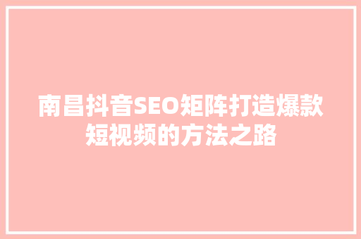 南昌抖音SEO矩阵打造爆款短视频的方法之路