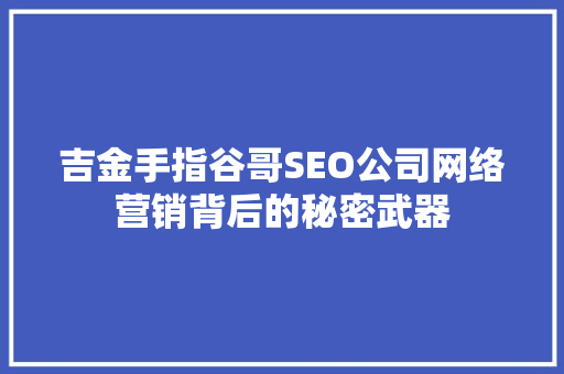 吉金手指谷哥SEO公司网络营销背后的秘密武器
