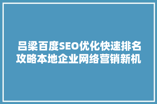 吕梁百度SEO优化快速排名攻略本地企业网络营销新机遇