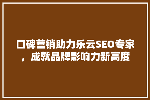口碑营销助力乐云SEO专家，成就品牌影响力新高度