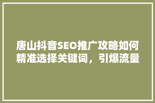 唐山抖音SEO推广攻略如何精准选择关键词，引爆流量红利