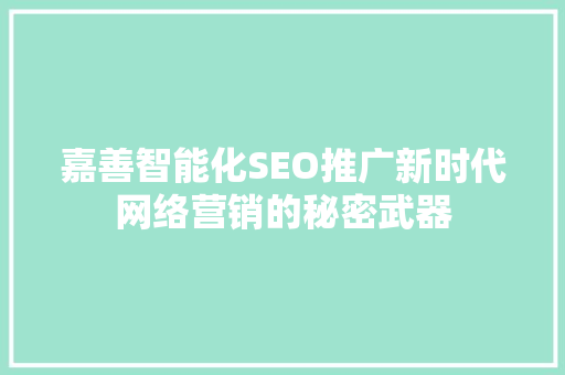 嘉善智能化SEO推广新时代网络营销的秘密武器