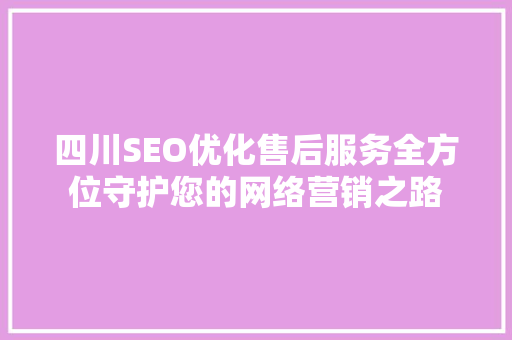 四川SEO优化售后服务全方位守护您的网络营销之路