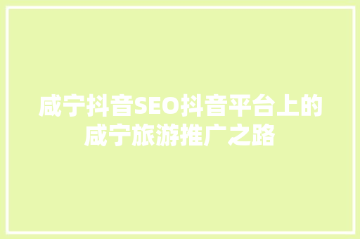 咸宁抖音SEO抖音平台上的咸宁旅游推广之路
