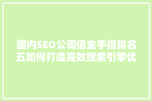 国内SEO公司佰金手指排名五如何打造高效搜索引擎优化步骤