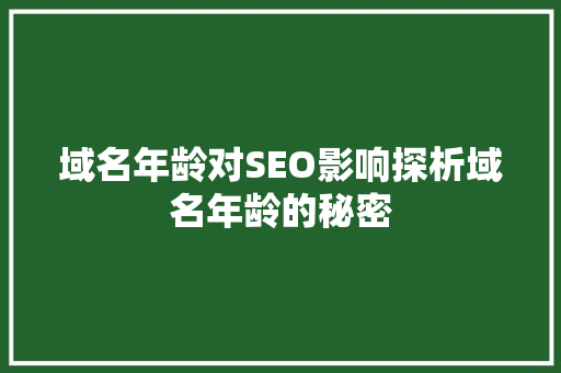 域名年龄对SEO影响探析域名年龄的秘密