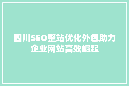 四川SEO整站优化外包助力企业网站高效崛起