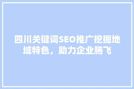 四川关键词SEO推广挖掘地域特色，助力企业腾飞