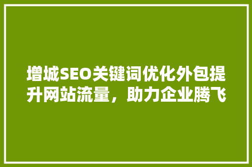 增城SEO关键词优化外包提升网站流量，助力企业腾飞