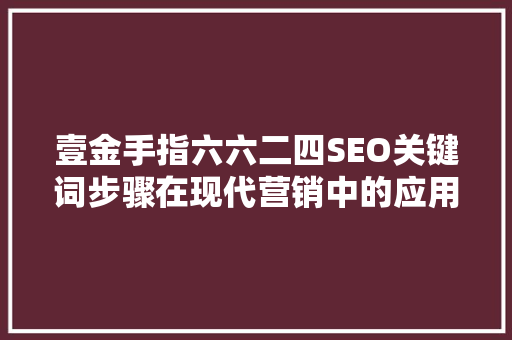 壹金手指六六二四SEO关键词步骤在现代营销中的应用
