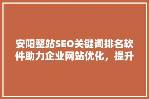 安阳整站SEO关键词排名软件助力企业网站优化，提升搜索引擎排名