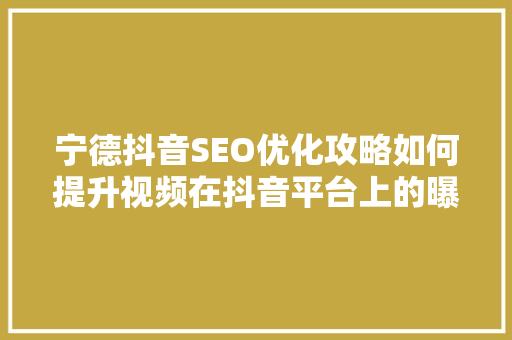 宁德抖音SEO优化攻略如何提升视频在抖音平台上的曝光率