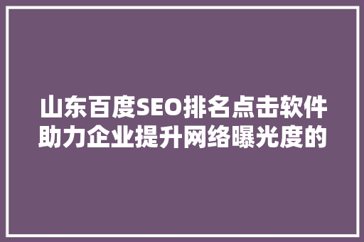 山东百度SEO排名点击软件助力企业提升网络曝光度的秘密武器