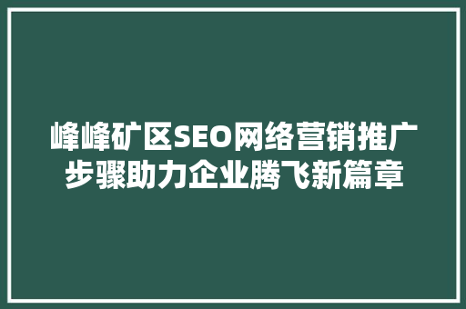峰峰矿区SEO网络营销推广步骤助力企业腾飞新篇章