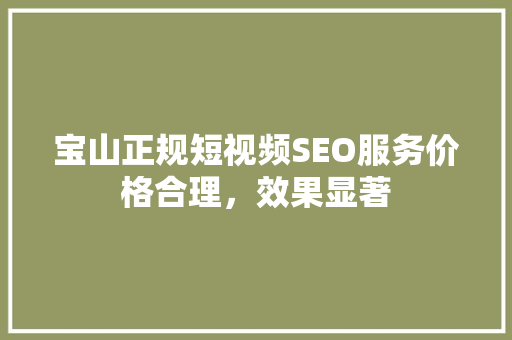 宝山正规短视频SEO服务价格合理，效果显著