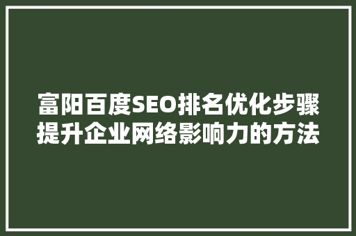 富阳百度SEO排名优化步骤提升企业网络影响力的方法