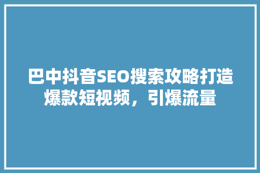 巴中抖音SEO搜索攻略打造爆款短视频，引爆流量
