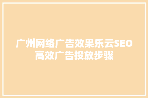 广州网络广告效果乐云SEO高效广告投放步骤