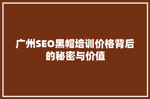 广州SEO黑帽培训价格背后的秘密与价值