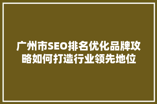广州市SEO排名优化品牌攻略如何打造行业领先地位