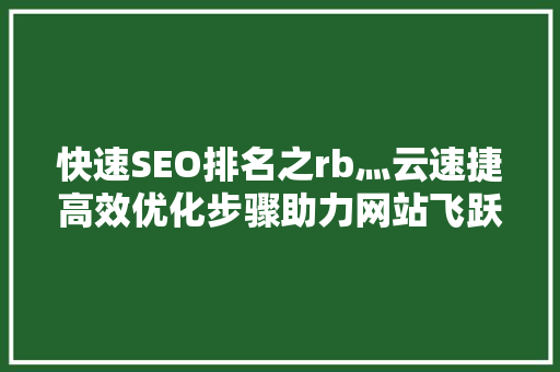 快速SEO排名之rb灬云速捷高效优化步骤助力网站飞跃