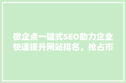 微企点一键式SEO助力企业快速提升网站排名，抢占市场先机