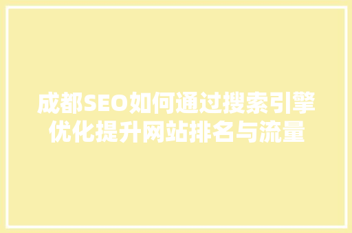 成都SEO如何通过搜索引擎优化提升网站排名与流量