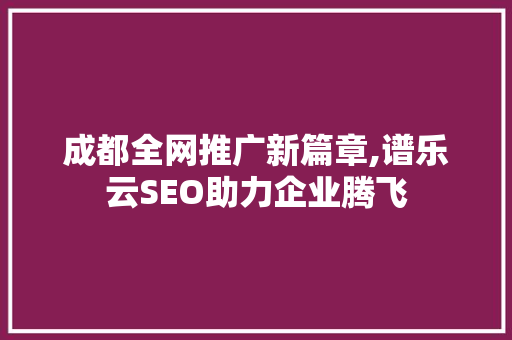 成都全网推广新篇章,谱乐云SEO助力企业腾飞