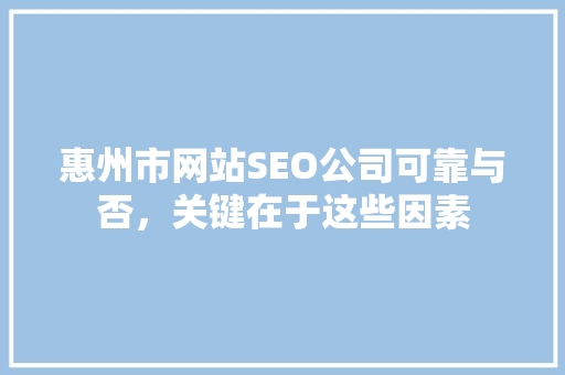 惠州市网站SEO公司可靠与否，关键在于这些因素