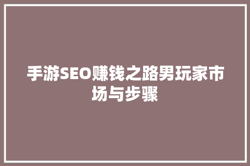 手游SEO赚钱之路男玩家市场与步骤