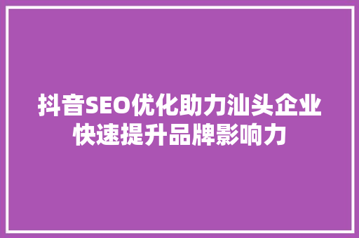 抖音SEO优化助力汕头企业快速提升品牌影响力