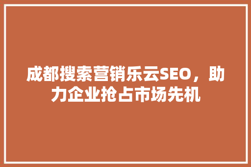 成都搜索营销乐云SEO，助力企业抢占市场先机