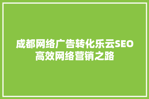 成都网络广告转化乐云SEO高效网络营销之路