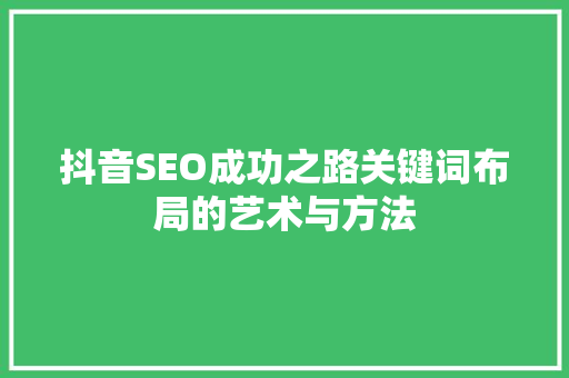 抖音SEO成功之路关键词布局的艺术与方法