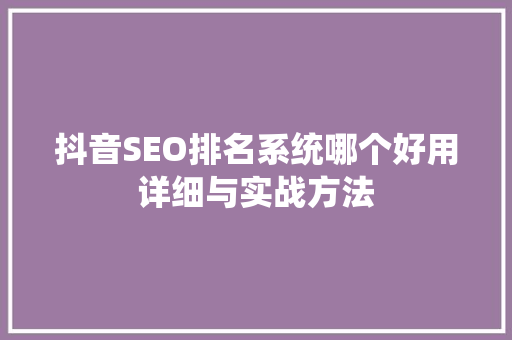 抖音SEO排名系统哪个好用详细与实战方法