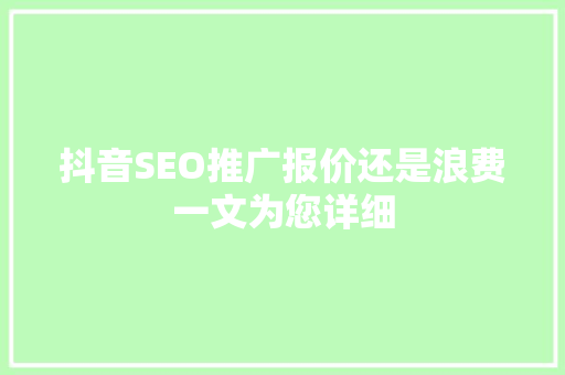 抖音SEO推广报价还是浪费一文为您详细