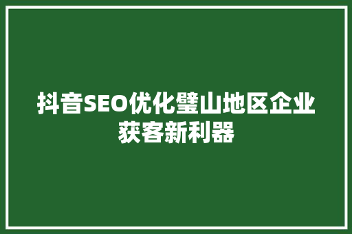 抖音SEO优化璧山地区企业获客新利器